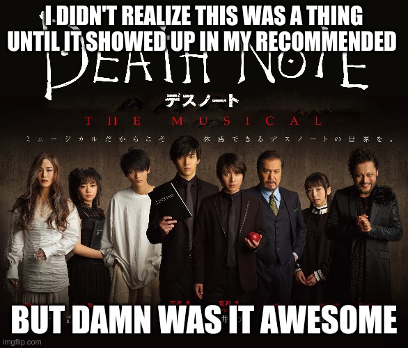 Death Note: The Musical | I DIDN'T REALIZE THIS WAS A THING UNTIL IT SHOWED UP IN MY RECOMMENDED; BUT DAMN WAS IT AWESOME | image tagged in anime,musicals,death note | made w/ Imgflip meme maker
