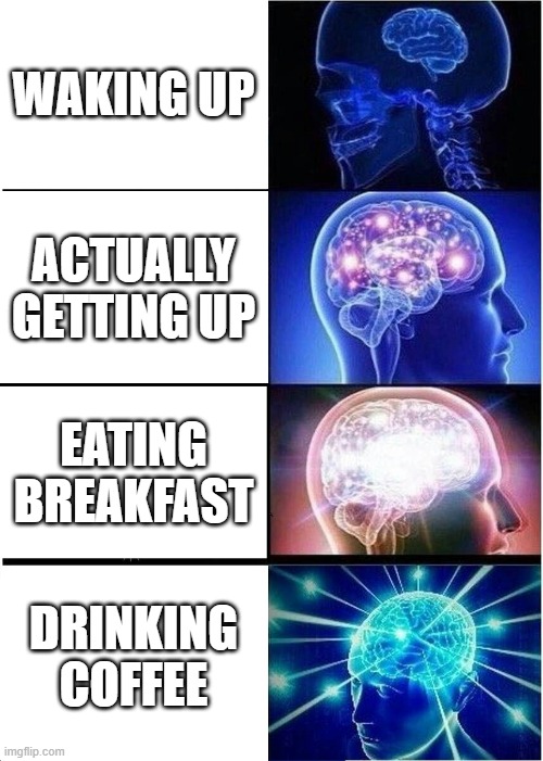 Expanding Brain | WAKING UP; ACTUALLY GETTING UP; EATING BREAKFAST; DRINKING COFFEE | image tagged in memes,expanding brain | made w/ Imgflip meme maker