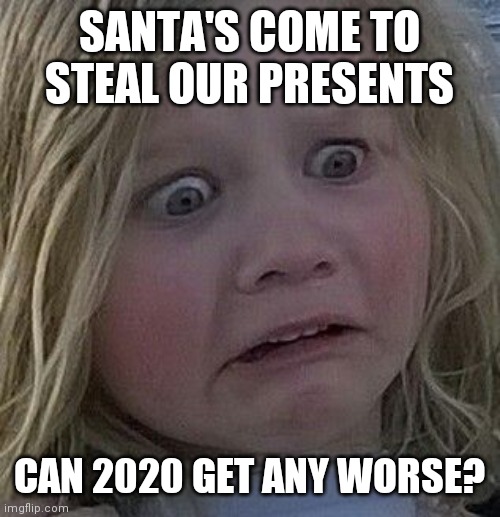 scared kid | SANTA'S COME TO STEAL OUR PRESENTS CAN 2020 GET ANY WORSE? | image tagged in scared kid | made w/ Imgflip meme maker