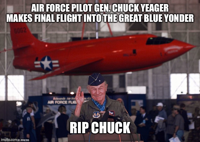 RIP Gen. Chuck Yeager - Thank you for years of service | AIR FORCE PILOT GEN. CHUCK YEAGER MAKES FINAL FLIGHT INTO THE GREAT BLUE YONDER; RIP CHUCK | image tagged in chuck yeager,fighter ace,test pilot,rip | made w/ Imgflip meme maker
