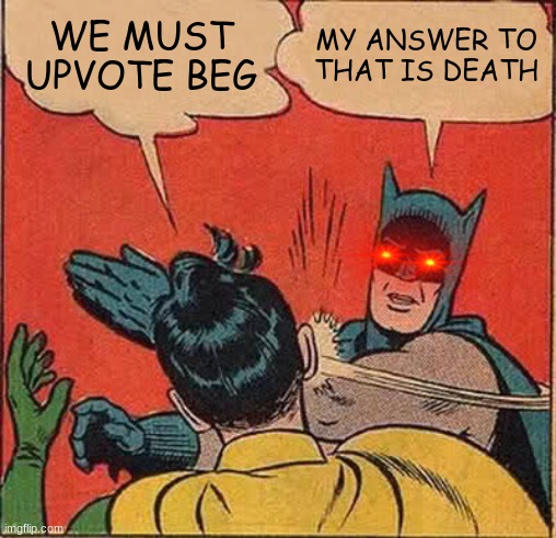 just another meme | WE MUST UPVOTE BEG; MY ANSWER TO THAT IS DEATH | image tagged in memes,batman slapping robin | made w/ Imgflip meme maker