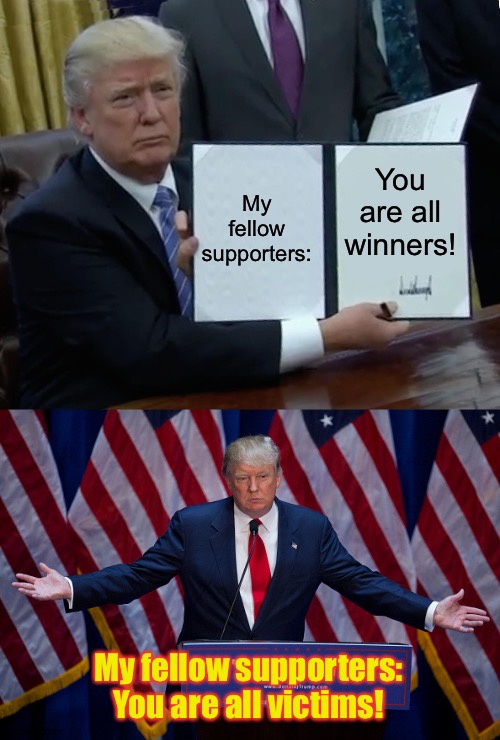 My fellow supporters:; You are all winners! My fellow supporters:
You are all victims! | image tagged in memes,trump bill signing,donald trump | made w/ Imgflip meme maker