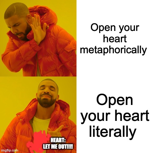 Drake Hotline Bling | Open your heart metaphorically; Open your heart literally; HEART: LET ME OUT!!!! | image tagged in memes,drake hotline bling | made w/ Imgflip meme maker