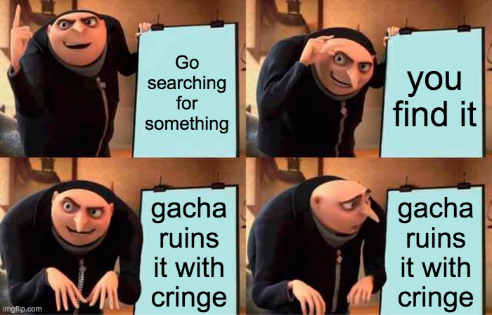Gacha ruins a lot of things | Go searching for something; you find it; gacha ruins it with cringe; gacha ruins it with cringe | image tagged in memes,gru's plan | made w/ Imgflip meme maker