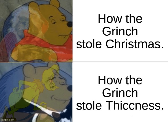 How the Grinch Stole Christmas/Thiccness | How the Grinch stole Christmas. How the Grinch stole Thiccness. | image tagged in memes | made w/ Imgflip meme maker