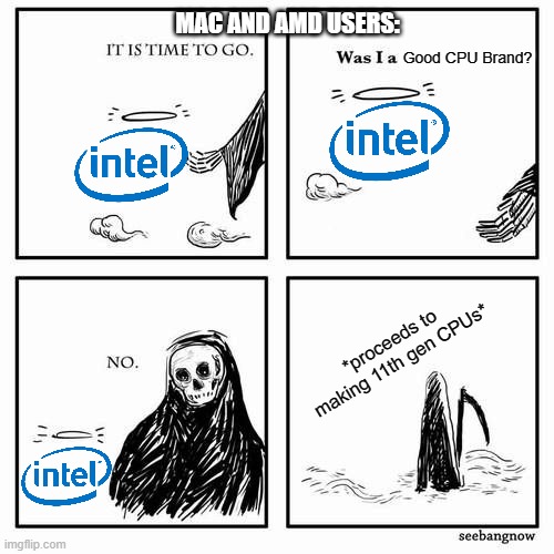 It is time to go, Intel | MAC AND AMD USERS:; Good CPU Brand? *proceeds to making 11th gen CPUs* | image tagged in it is time to go | made w/ Imgflip meme maker