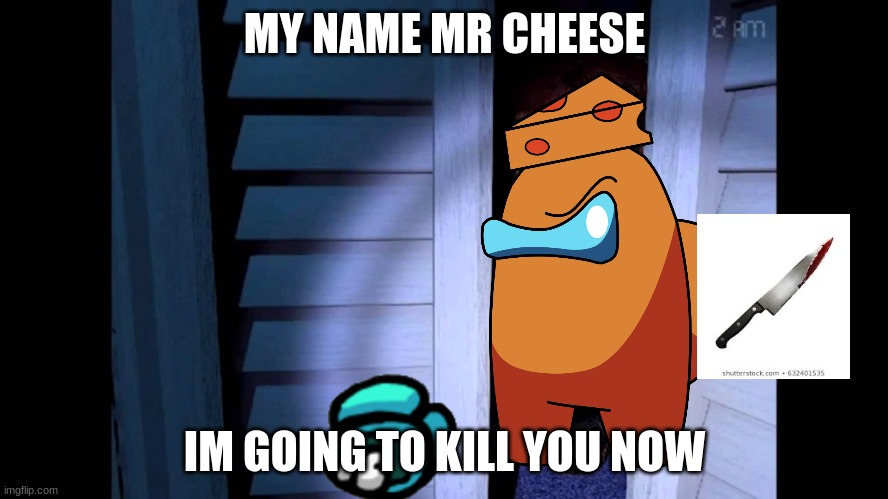 Foxy FNaF 4 | MY NAME MR CHEESE; IM GOING TO KILL YOU NOW | image tagged in foxy fnaf 4 | made w/ Imgflip meme maker