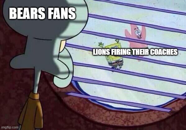 Squidward window | BEARS FANS; LIONS FIRING THEIR COACHES | image tagged in squidward window,CHIBears | made w/ Imgflip meme maker