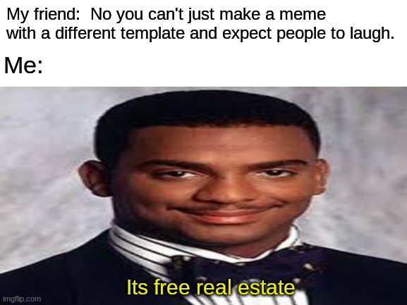 abc | My friend:  No you can't just make a meme with a different template and expect people to laugh. Me:; Its free real estate | image tagged in abc,meme template,its free real estate,i didnt choose the thug life | made w/ Imgflip meme maker