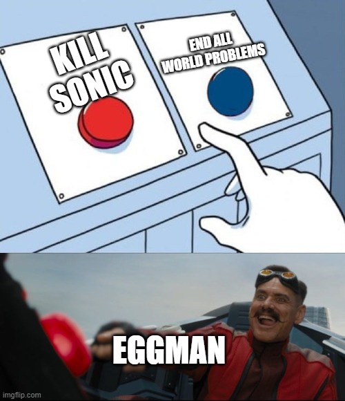Robotnik life | END ALL WORLD PROBLEMS; KILL SONIC; EGGMAN | image tagged in robotnik button | made w/ Imgflip meme maker
