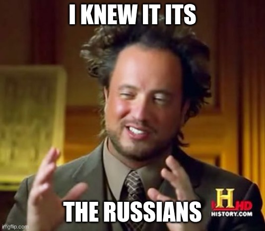 Ancient Aliens Meme | I KNEW IT ITS; THE RUSSIANS | image tagged in memes,ancient aliens | made w/ Imgflip meme maker