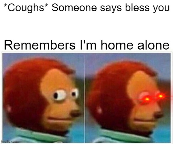 Monkey stare bruh | *Coughs* Someone says bless you; Remembers I'm home alone | image tagged in memes,monkey puppet | made w/ Imgflip meme maker