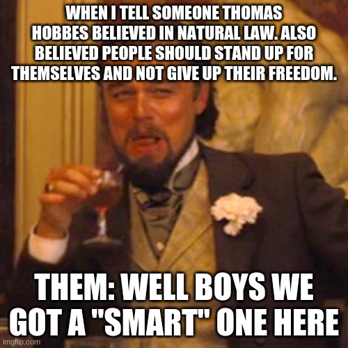 Laughing Leo Meme | WHEN I TELL SOMEONE THOMAS HOBBES BELIEVED IN NATURAL LAW. ALSO BELIEVED PEOPLE SHOULD STAND UP FOR THEMSELVES AND NOT GIVE UP THEIR FREEDOM. THEM: WELL BOYS WE GOT A "SMART" ONE HERE | image tagged in memes,laughing leo | made w/ Imgflip meme maker