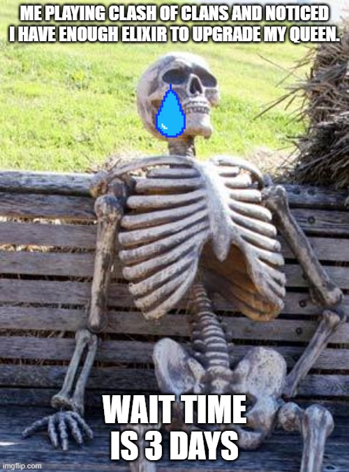 it's so sad, i still have a day left on the queen :| | ME PLAYING CLASH OF CLANS AND NOTICED I HAVE ENOUGH ELIXIR TO UPGRADE MY QUEEN. WAIT TIME IS 3 DAYS | image tagged in memes,waiting skeleton | made w/ Imgflip meme maker