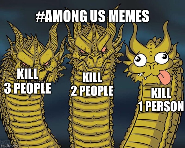 Three dragons | #AMONG US MEMES; KILL 2 PEOPLE; KILL 3 PEOPLE; KILL 1 PERSON | image tagged in three dragons | made w/ Imgflip meme maker