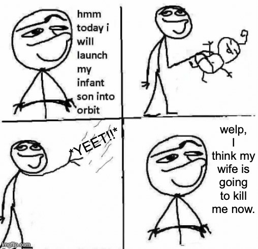 I found this meme on the internet and genuinely surprise it isn't in imgflip. (hmm today I will comic) | welp, I think my wife is going to kill me now. *YEET!!* | image tagged in meme,yeet,hmm today i will,edit,what the hell,repost | made w/ Imgflip meme maker