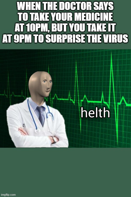 Helth | WHEN THE DOCTOR SAYS TO TAKE YOUR MEDICINE AT 10PM, BUT YOU TAKE IT AT 9PM TO SURPRISE THE VIRUS | image tagged in stonks helth | made w/ Imgflip meme maker