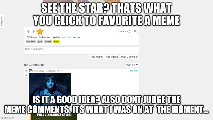 part 3. | SEE THE STAR? THATS WHAT YOU CLICK TO FAVORITE A MEME; IS IT A GOOD IDEA? ALSO DONT JUDGE THE MEME COMMENTS. ITS WHAT I WAS ON AT  THE MOMENT... | image tagged in memes,favorites,star,imgflip | made w/ Imgflip meme maker