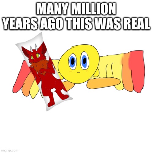 A | MANY MILLION YEARS AGO THIS WAS REAL | image tagged in a | made w/ Imgflip meme maker
