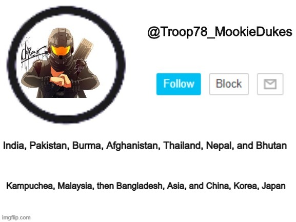 Troop78_MookieDukes | Kampuchea, Malaysia, then Bangladesh, Asia, and China, Korea, Japan; India, Pakistan, Burma, Afghanistan, Thailand, Nepal, and Bhutan | image tagged in troop78_mookiedukes | made w/ Imgflip meme maker