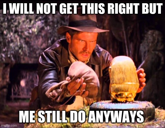 Indiana Jones Switcheroo | I WILL NOT GET THIS RIGHT BUT; ME STILL DO ANYWAYS | image tagged in indiana jones switcheroo | made w/ Imgflip meme maker