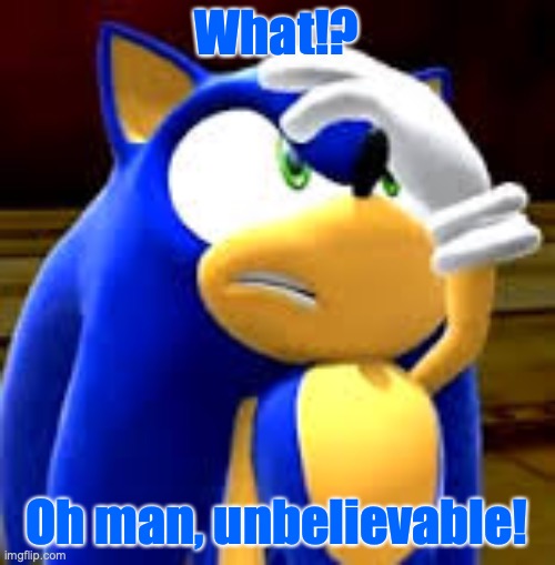 Sonic can't believe it! | What!? Oh man, unbelievable! | image tagged in sonic facepalm,what,unbelievable,sonic the hedgehog,faster,gaming | made w/ Imgflip meme maker