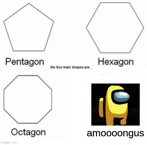 Pentagon Hexagon Octagon | the four main shapes are.. amoooongus | image tagged in memes,pentagon hexagon octagon | made w/ Imgflip meme maker