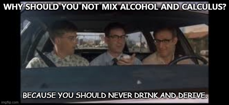 Daily Bad Dad Joke Dec 8 2020 | WHY SHOULD YOU NOT MIX ALCOHOL AND CALCULUS? BECAUSE YOU SHOULD NEVER DRINK AND DERIVE. | image tagged in revenge of the nerds | made w/ Imgflip meme maker