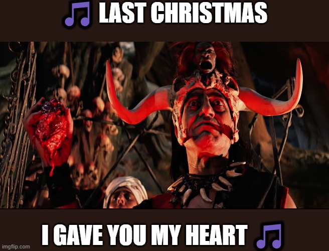 Last Christmas |  🎵 LAST CHRISTMAS; I GAVE YOU MY HEART 🎵 | image tagged in indiana jones temple of doom,wham,last christmas | made w/ Imgflip meme maker