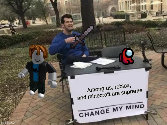 Change My Mind | Among us, roblox, and minecraft are supreme | image tagged in memes,change my mind | made w/ Imgflip meme maker