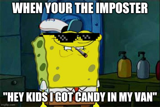 Don't You Squidward | WHEN YOUR THE IMPOSTER; "HEY KIDS I GOT CANDY IN MY VAN" | image tagged in memes,don't you squidward | made w/ Imgflip meme maker