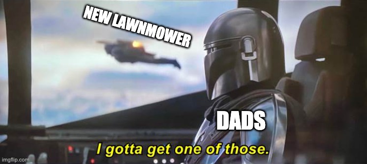 I gotta get one of those [Correct Text Boxes] | NEW LAWNMOWER; DADS | image tagged in i gotta get one of those correct text boxes | made w/ Imgflip meme maker