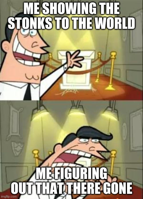 This Is Where I'd Put My Trophy If I Had One | ME SHOWING THE STONKS TO THE WORLD; ME FIGURING OUT THAT THERE GONE | image tagged in memes,this is where i'd put my trophy if i had one | made w/ Imgflip meme maker