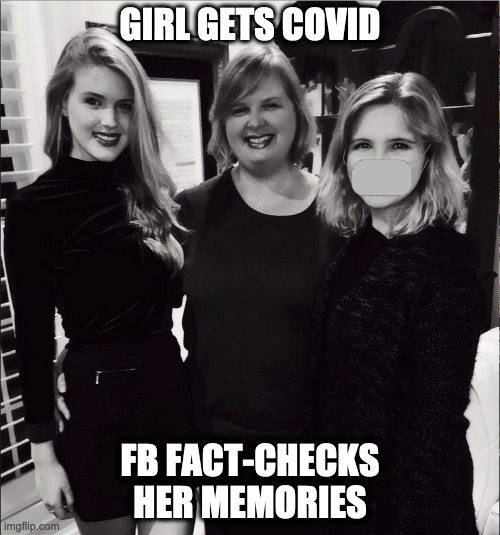 Covid girl gets fact-checked | GIRL GETS COVID; FB FACT-CHECKS HER MEMORIES | image tagged in covid,fact check,girl,memory | made w/ Imgflip meme maker