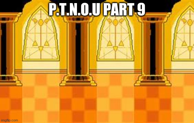 Judgement Hall - Undertale | P.T.N.O.U PART 9 | image tagged in judgement hall - undertale | made w/ Imgflip meme maker