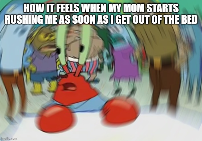 Mr Krabs Blur Meme | HOW IT FEELS WHEN MY MOM STARTS RUSHING ME AS SOON AS I GET OUT OF THE BED | image tagged in memes,mr krabs blur meme | made w/ Imgflip meme maker