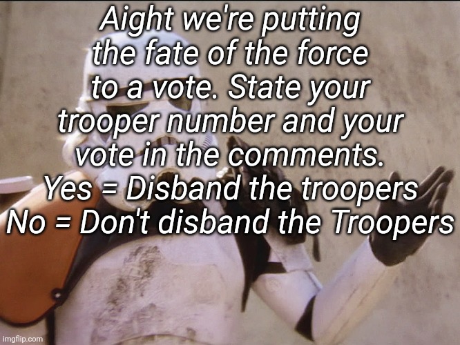 I, MemoriesOfChurch, will not be taking part in the vote | Aight we're putting the fate of the force to a vote. State your trooper number and your vote in the comments.
Yes = Disband the troopers
No = Don't disband the Troopers | image tagged in move along sand trooper star wars | made w/ Imgflip meme maker