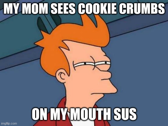 Futurama Fry | MY MOM SEES COOKIE CRUMBS; ON MY MOUTH SUS | image tagged in memes,futurama fry | made w/ Imgflip meme maker