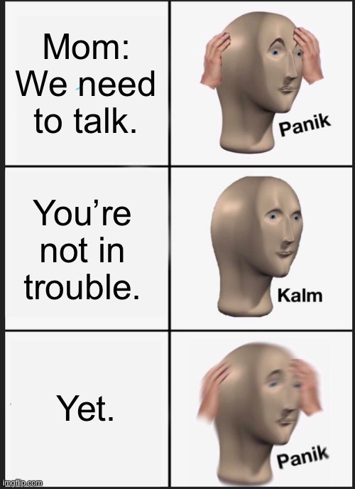 Panik Kalm Panik | Mom: We need to talk. You’re not in trouble. Yet. | image tagged in memes,panik kalm panik,mom | made w/ Imgflip meme maker