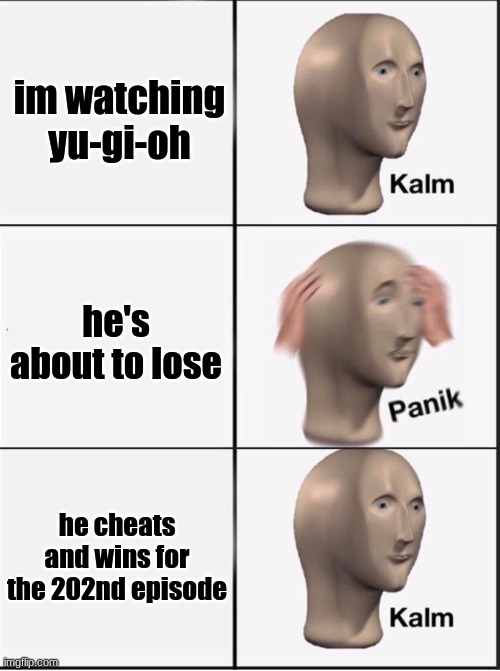 Reverse kalm panik |  im watching yu-gi-oh; he's about to lose; he cheats and wins for the 202nd episode | image tagged in reverse kalm panik | made w/ Imgflip meme maker