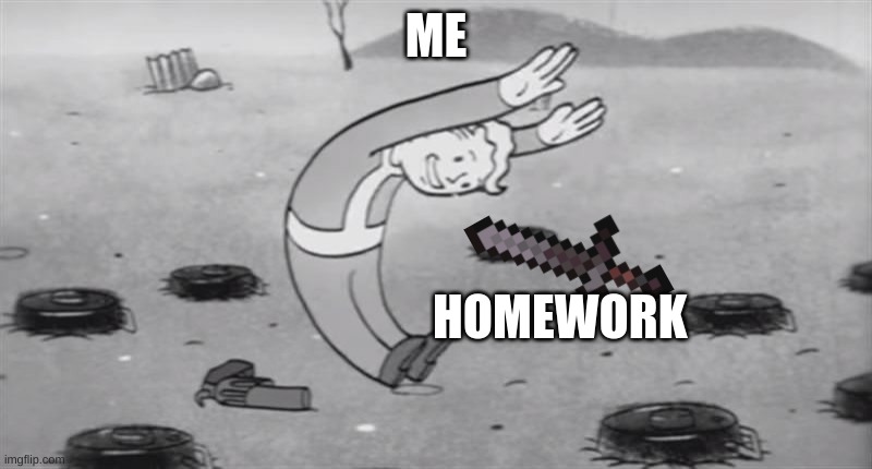 it's life my guy | ME; HOMEWORK | image tagged in fallout dodging | made w/ Imgflip meme maker