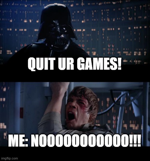 lol | QUIT UR GAMES! ME: NOOOOOOOOOOO!!! | image tagged in memes,star wars no | made w/ Imgflip meme maker