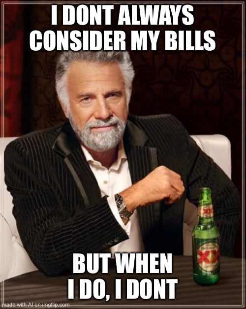 The Most Interesting Man In The World | I DONT ALWAYS CONSIDER MY BILLS; BUT WHEN I DO, I DONT | image tagged in memes,the most interesting man in the world | made w/ Imgflip meme maker