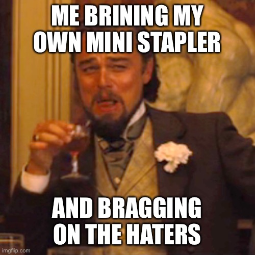 Laughing Leo Meme | ME BRINING MY OWN MINI STAPLER; AND BRAGGING ON THE HATERS | image tagged in memes,laughing leo | made w/ Imgflip meme maker