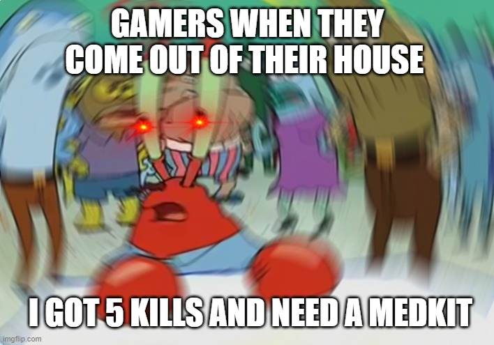 Mr Krabs Blur Meme | GAMERS WHEN THEY COME OUT OF THEIR HOUSE; I GOT 5 KILLS AND NEED A MEDKIT | image tagged in memes,mr krabs blur meme | made w/ Imgflip meme maker