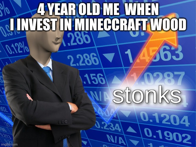 stonks | 4 YEAR OLD ME  WHEN I INVEST IN MINECCRAFT WOOD | image tagged in stonks | made w/ Imgflip meme maker