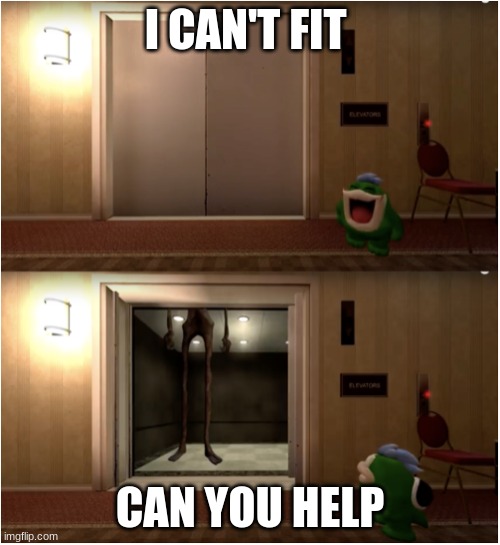 funny | I CAN'T FIT; CAN YOU HELP | image tagged in boopkins siren head | made w/ Imgflip meme maker