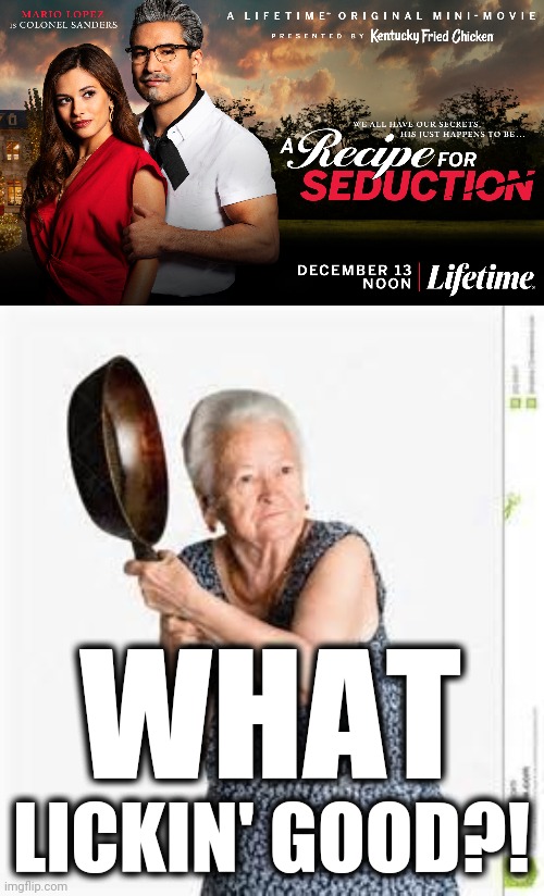 You gotta be kidding me... | WHAT; LICKIN' GOOD?! | image tagged in angry old woman,memes,lifetime,kfc,movie,recipe for seduction | made w/ Imgflip meme maker