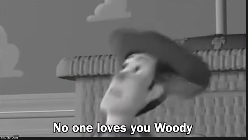 image tagged in no one loves you woody | made w/ Imgflip meme maker