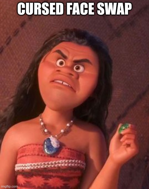 moana mad face | CURSED FACE SWAP | image tagged in moana mad face | made w/ Imgflip meme maker